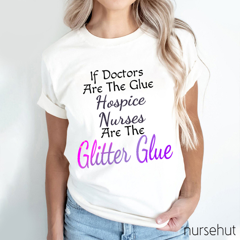If Doctors Are The Glue Hospice Nurses Are The Clitter Glue Nurse T-Shirt