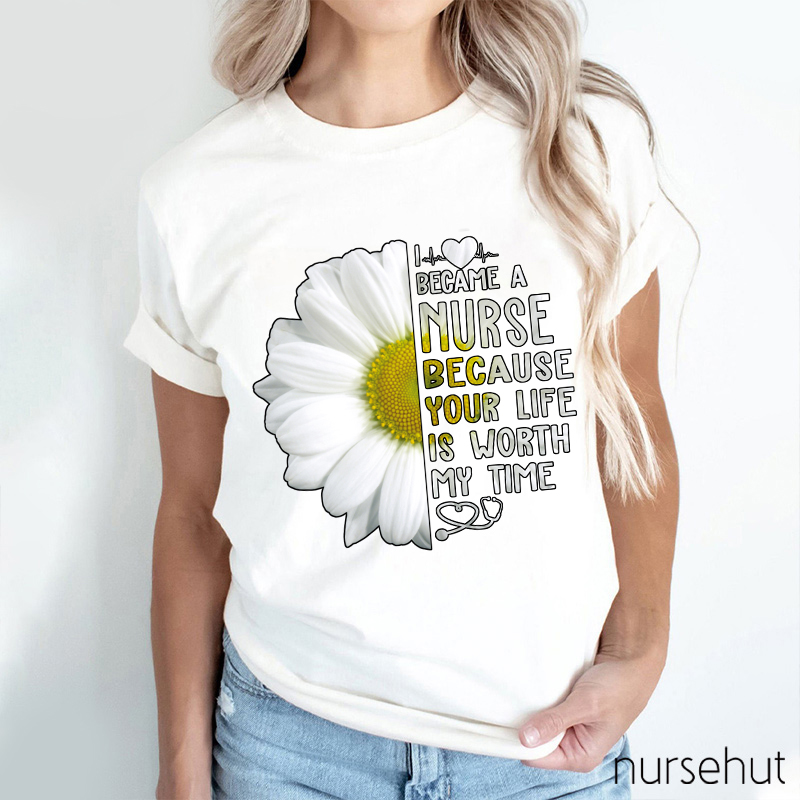 I Love Became A Nurse Because Your Life Is Worth My Time Nurse T-Shirt