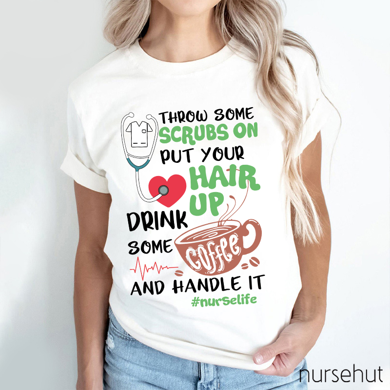 Throw Some Crubs On Put Your Hair Up Drink Some Coffee And Handle It Nurse T-Shirt