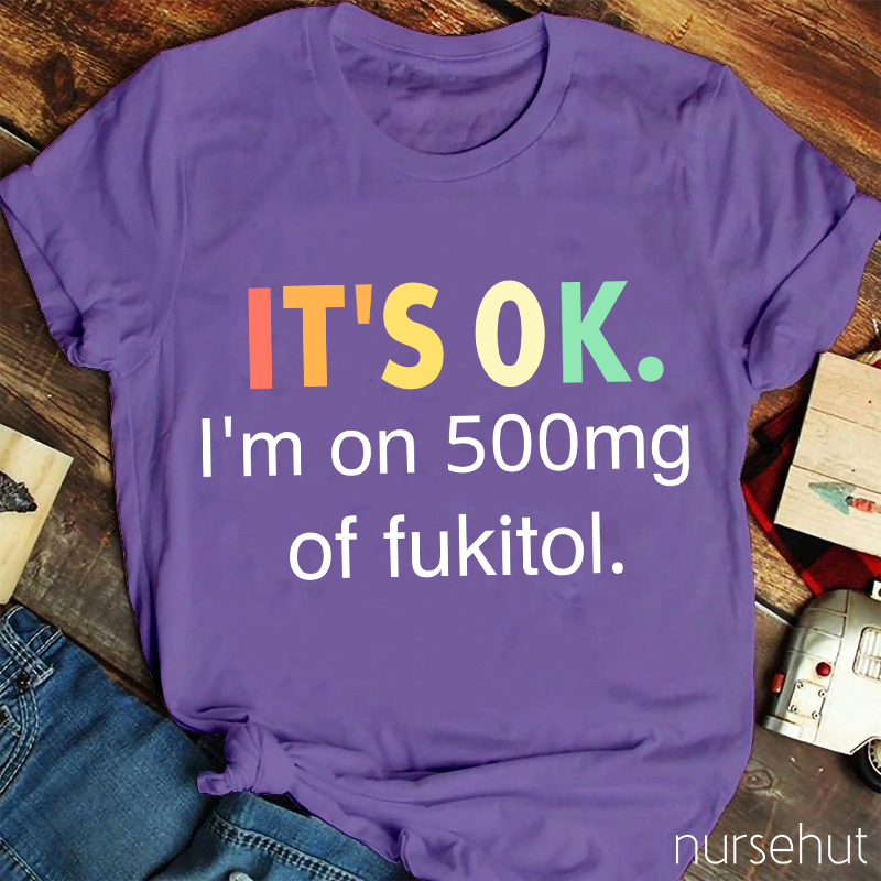 It's Ok I'm On 500mg Of Fukitol T-Shirt
