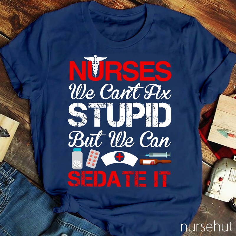 Nurses We Can't Fix Stupid But We Can Sedate It Nurse T-Shirt