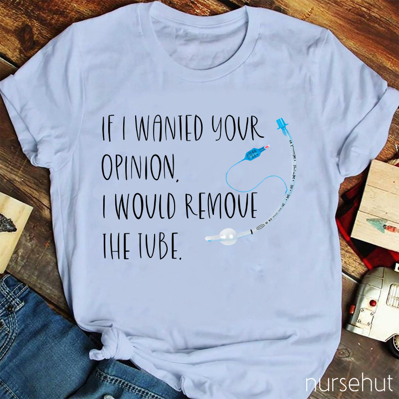 If I Wanted Your Opinion I Would Remove The Tube Nurse T-Shirt