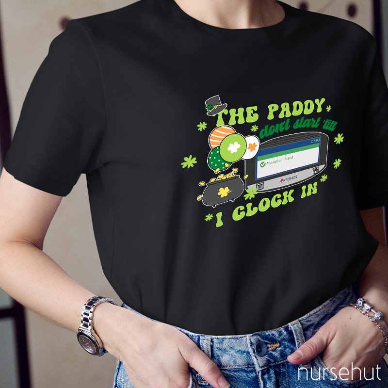 The Paddy Don't Start 'till I Clock In Nurse T-Shirt