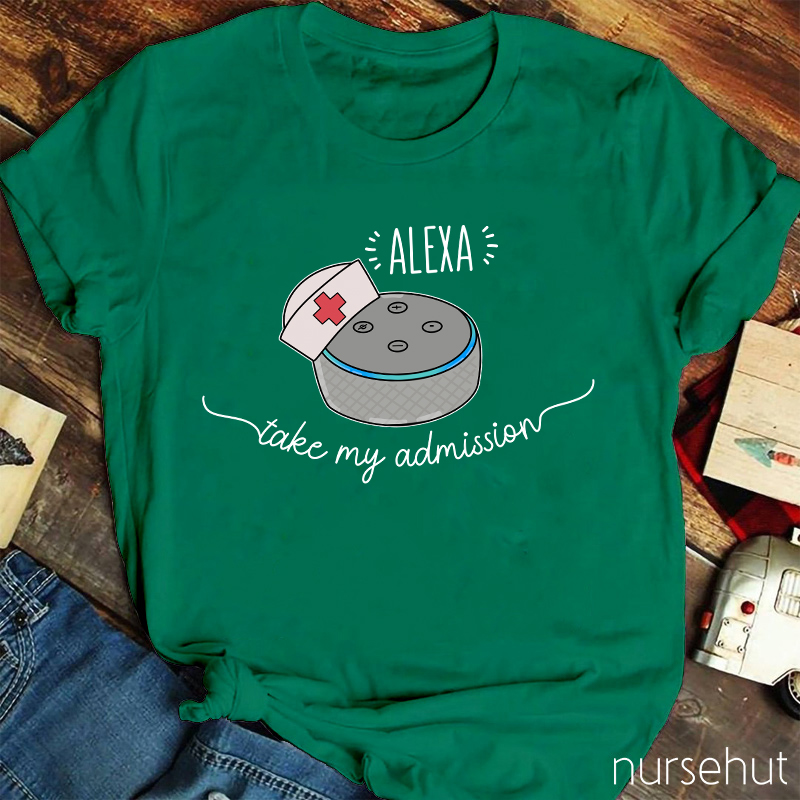 Nurse Alexa Take My Admission Nurse T-Shirt