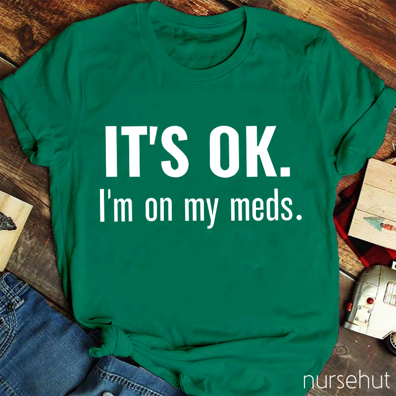 It's Ok I'm On My Meds Nurse T-Shirt