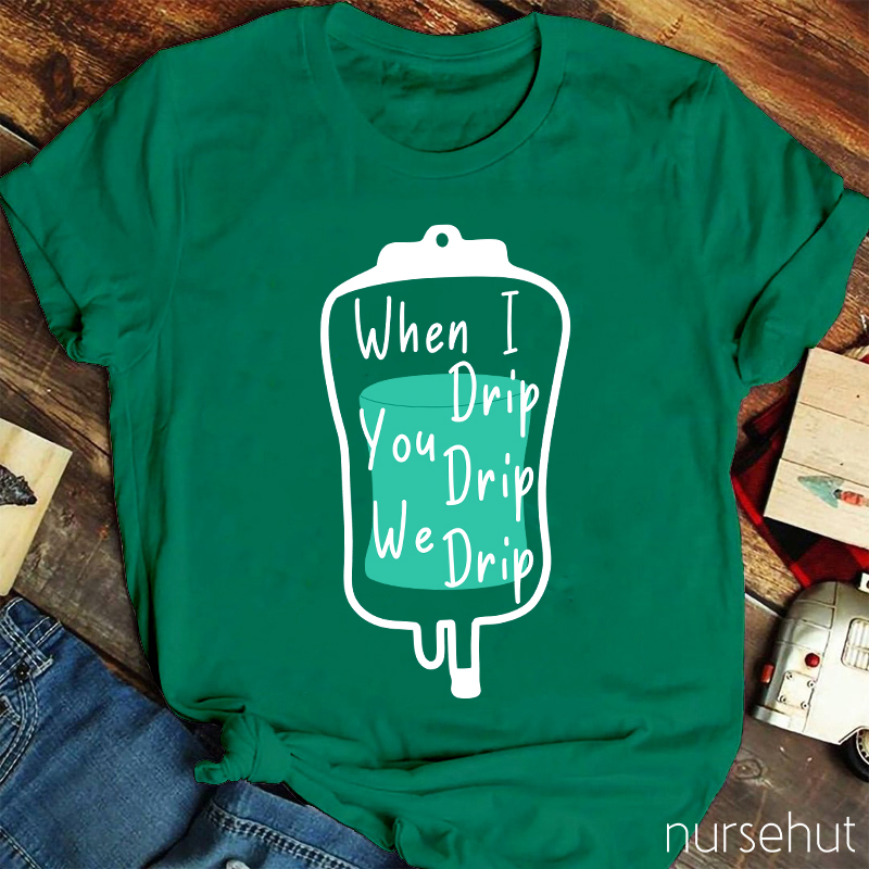 When I Drip You Drip We Drip Nurse T-Shirt