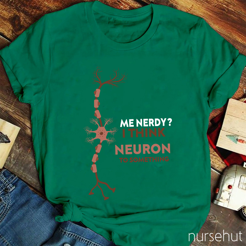 Me Nerdy I Think Neuron To Something  Nurse T-Shirt