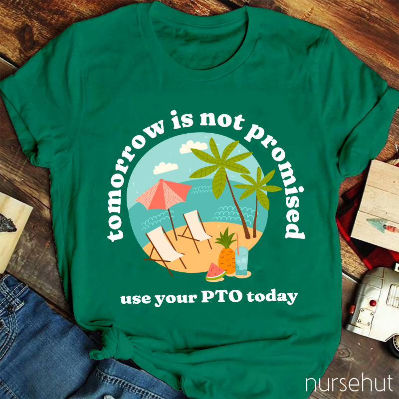 Tomorrow Is Not Promised Use Your PTO Today Nurse T-Shirt
