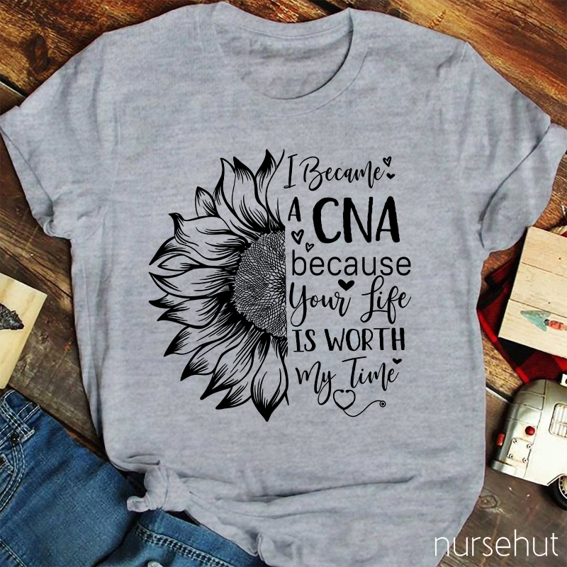 Flower I Became A CNA Because Your Life Is Worth My Time Nurse T-Shirt