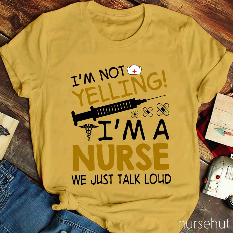 I'm Not Yelling I'm A Nurse We Just Talk Loud Nurse T-Shirt