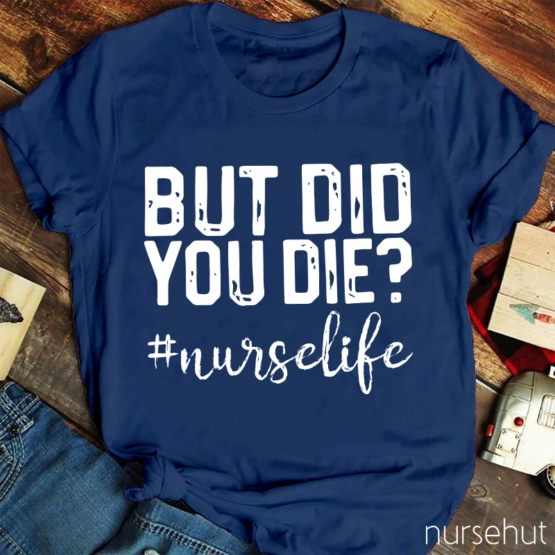 But Did You Die Nurse Life Nurse T-Shirt