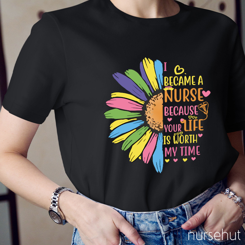 I Become A Nurse Because Your Life Is Worth My Time Nurse T-Shirt