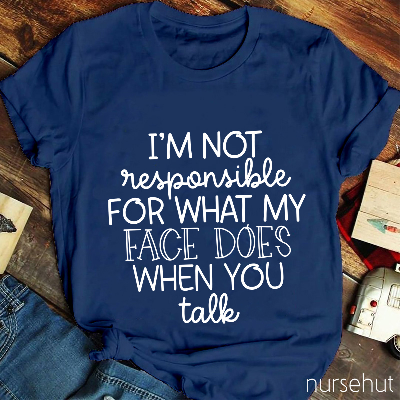 I'm Not Responsible For What My Face Does When You Talk Nurse T-Shirt
