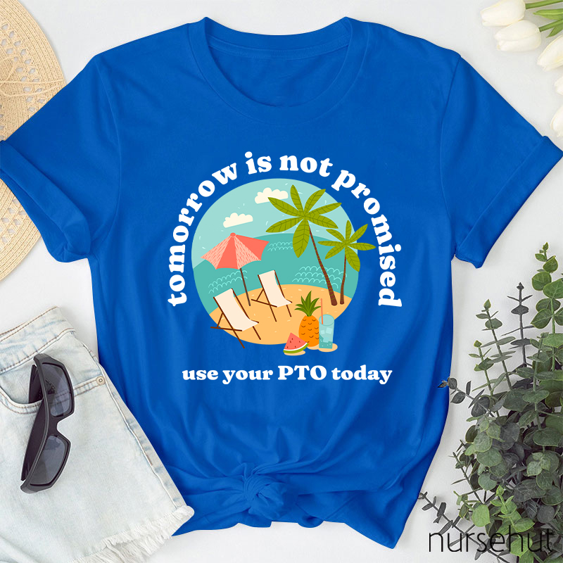 Tomorrow Is Not Promised Use Your PTO Today Nurse T-Shirt