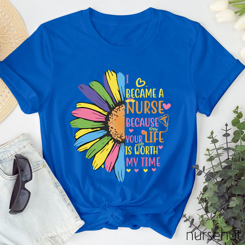 I Become A Nurse Because Your Life Is Worth My Time Nurse T-Shirt