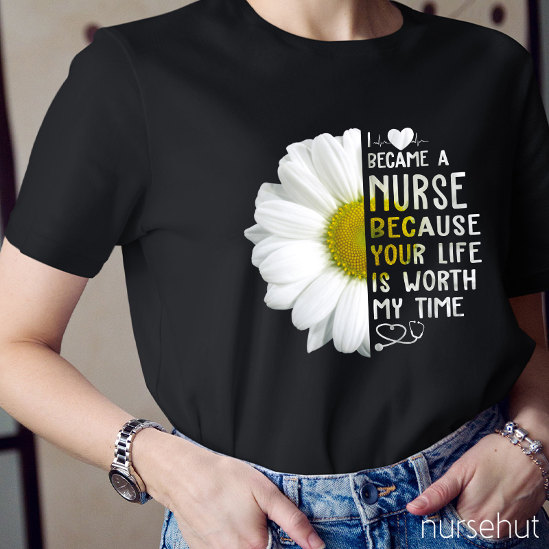 I Love Became A Nurse Because Your Life Is Worth My Time Nurse T-Shirt