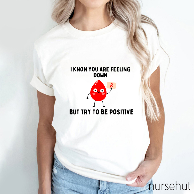 I know You Are Feeling Down But Try To Be Positive Nurse T-Shirt