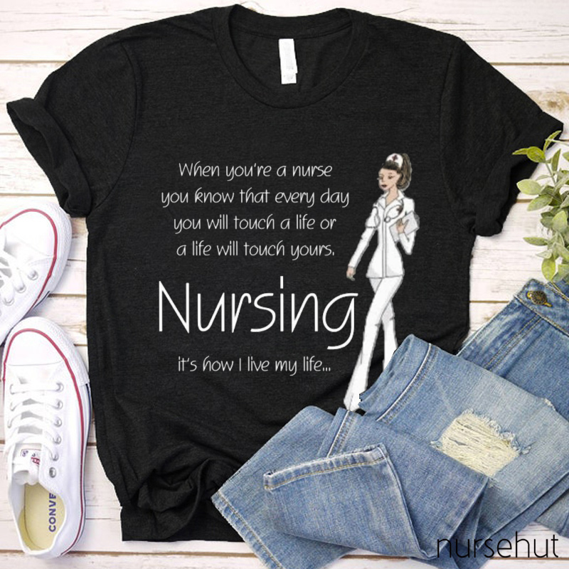 When You Are A Nurse You Know Everyday You Will Touh A Life Or A Life Will Touch Yours Nurse T-Shirt