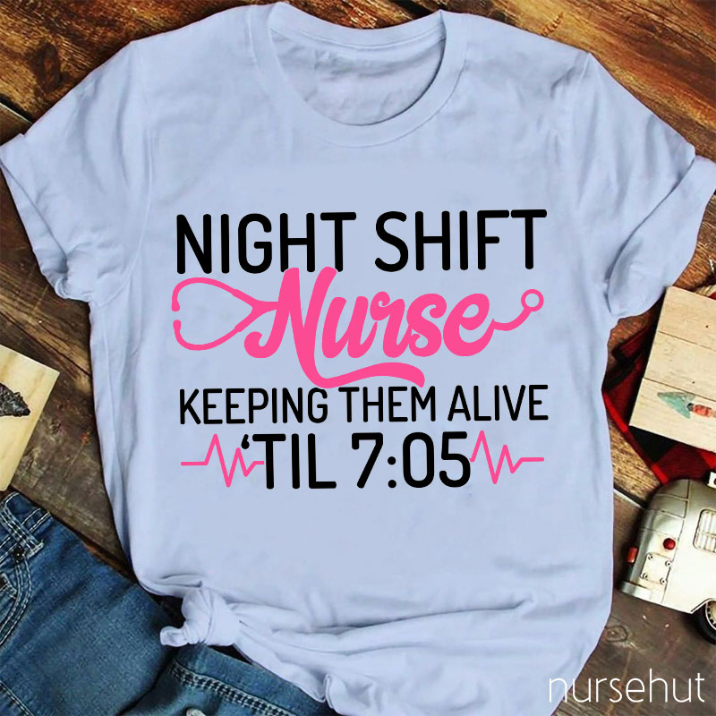 Night Shift Nurse Keeping Them Alive Til 7:05 Nurse T-Shirt