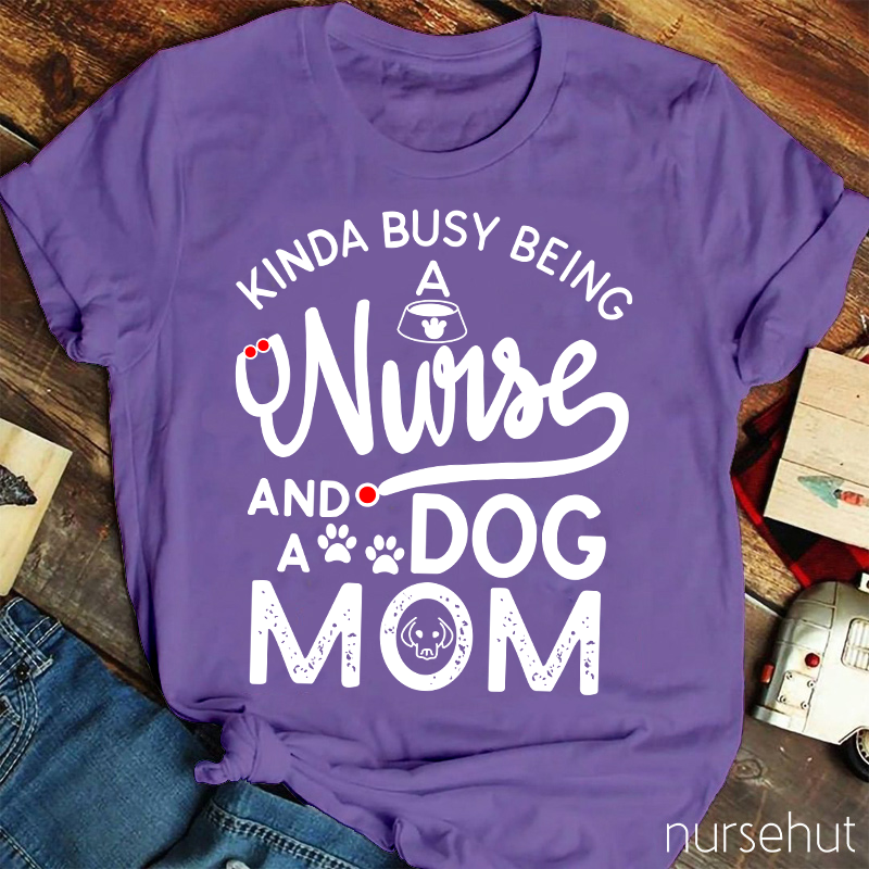Kinda Busy Being A Nurse And A Dog Mom Nurse T-Shirt