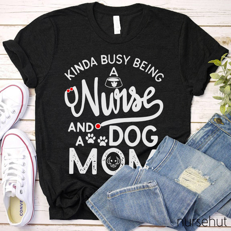 Kinda Busy Being A Nurse And A Dog Mom Nurse T-Shirt