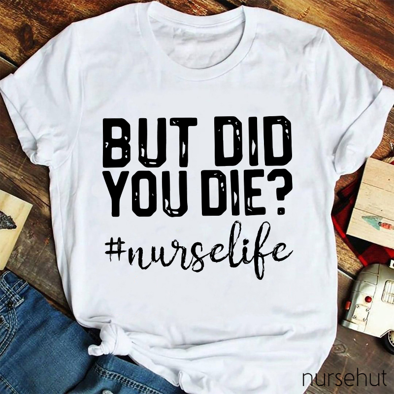 But Did You Die Nurse Life Nurse T-Shirt