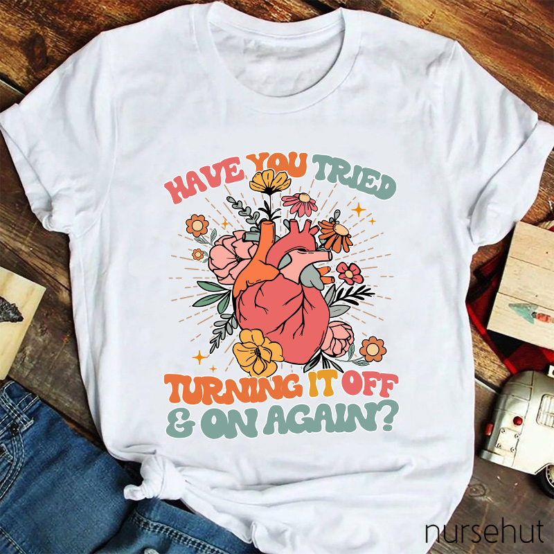 Have You Tried Turning It Off And On Again Nurse T-Shirt