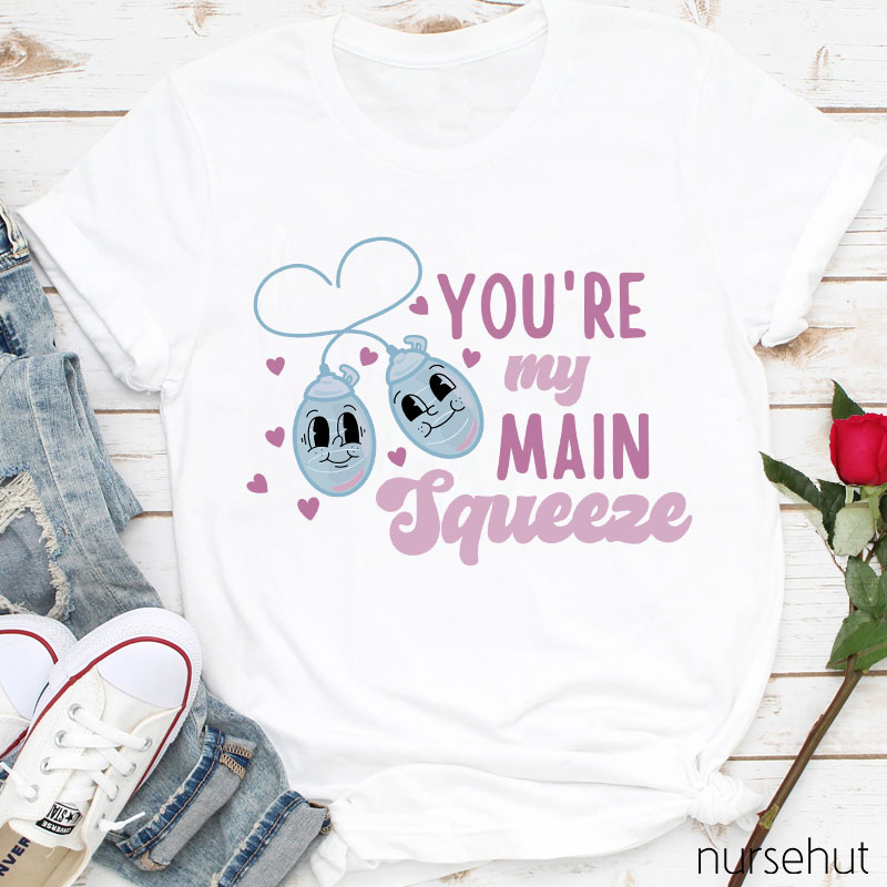 You're My Main Squeeza Nurse T-Shirt