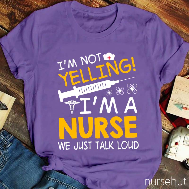 I'm Not Yelling I'm A Nurse We Just Talk Loud Nurse T-Shirt