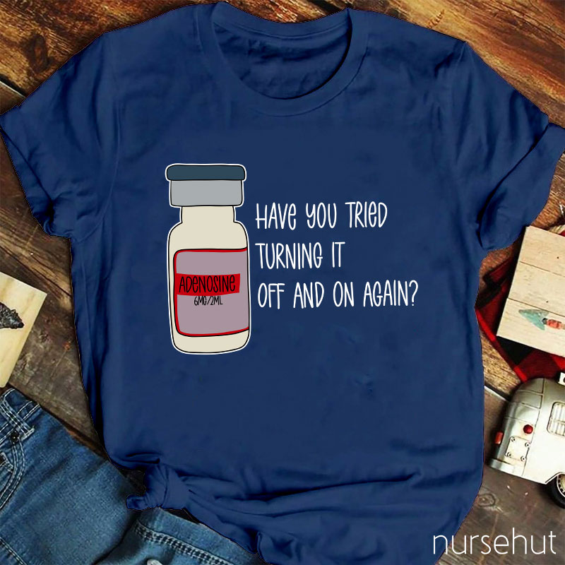 Have You Tried Turning It Off And On Again Nurse T-Shirt