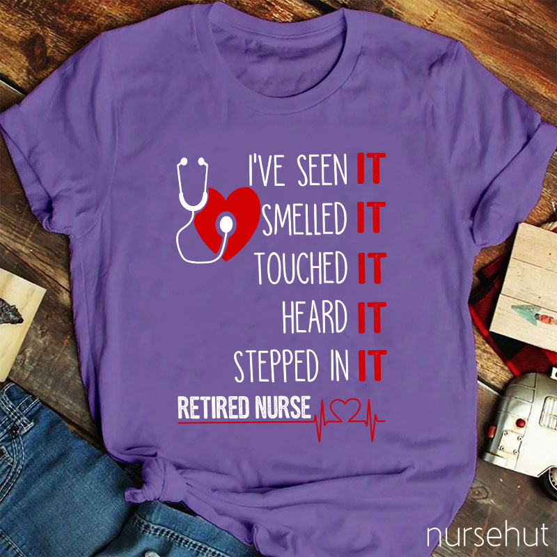 I've Seen It Smelled It Touched It Heard It Stepped In It Retired It Nurse T-Shirt