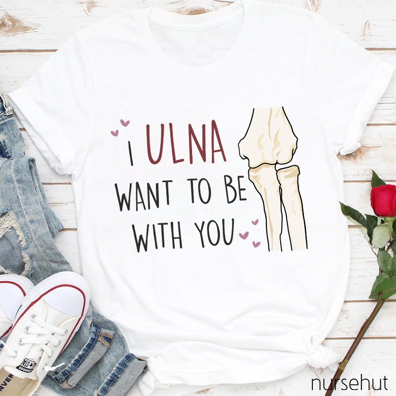 I Ulna Want Be With You Nurse T-Shirt