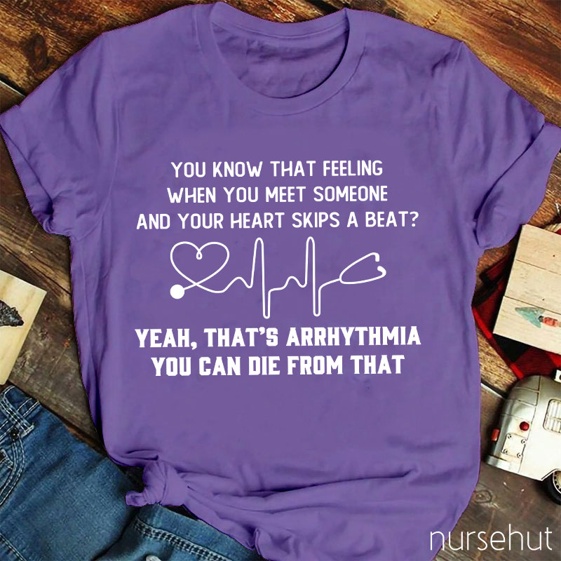 You Know That Feeling When You Meet Someone And Your Heart Skips A Beat That's Arrhythmia Nurse T-Shirt