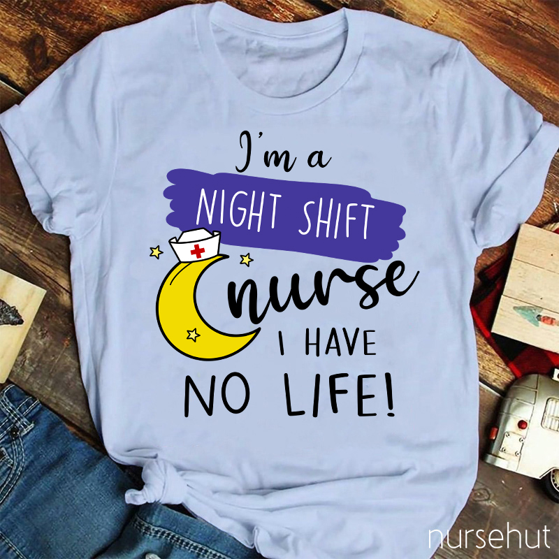 I'm A Night Shift Nurse I Have No Life Nurse T-Shirt