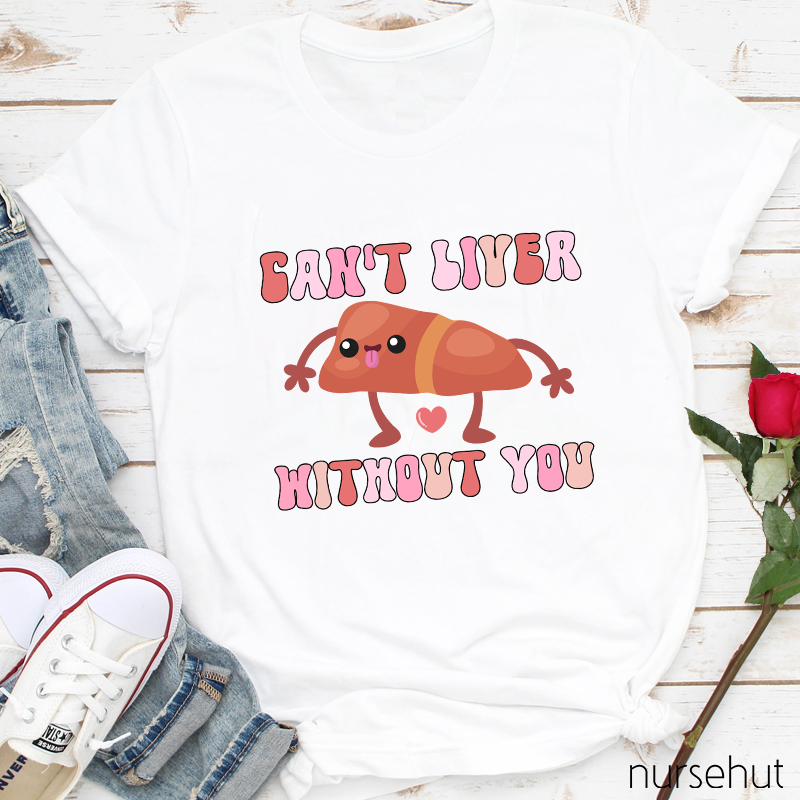 Can't Liver Without You Nurse T-Shirt