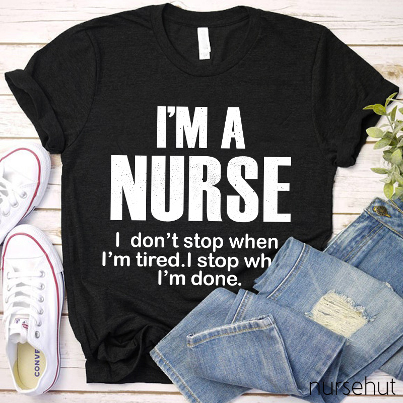 I'm A Nurse I Don't Stop When I'm Tired I Stop When I'm Done Nurse T-Shirt
