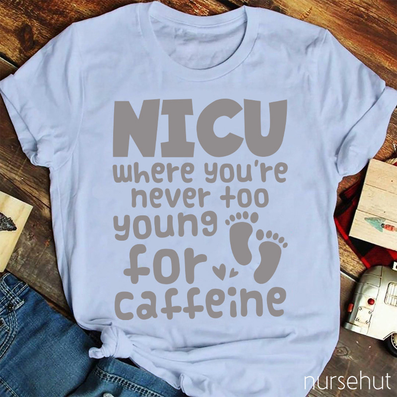 NICU Where You're Never Too Young For Caffeine Nurse T-Shirt