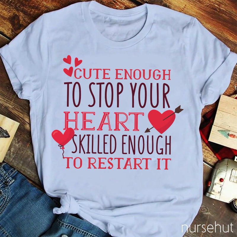 Cute Enough To Stop Your Heart Skilled Enough To Restart It Nurse T-Shirt