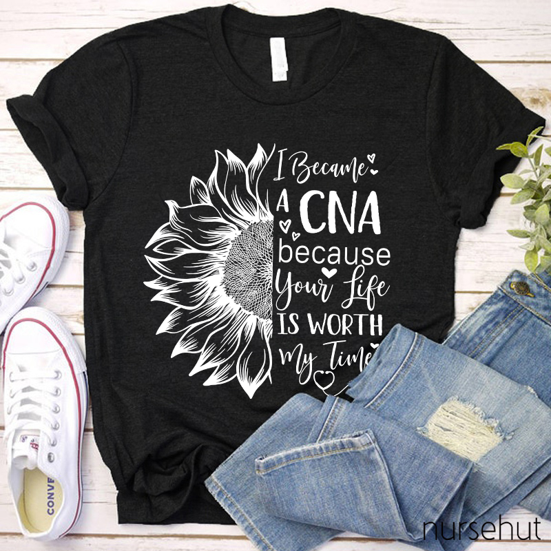 Flower I Became A CNA Because Your Life Is Worth My Time Nurse T-Shirt