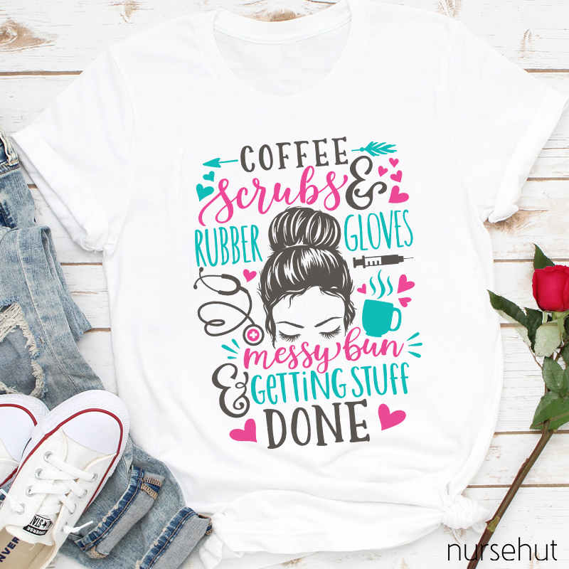 Love Coffee Scrubes And Rubber Gloves Messy Bun Getting Stuff Done Nurse T-Shirt