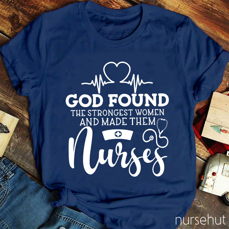 God Found The Strongest Women And Made Them Nurses T-shirt