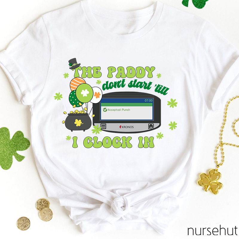 The Paddy Don't Start 'till I Clock In Nurse T-Shirt