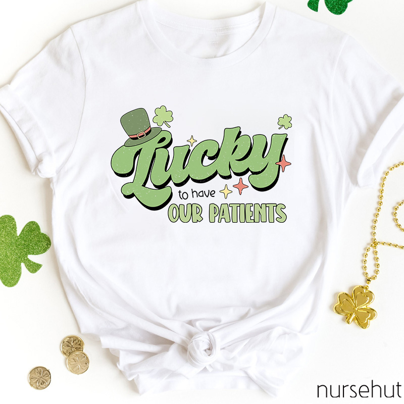 Lucky To Have Our Patients Nurse T-Shirt