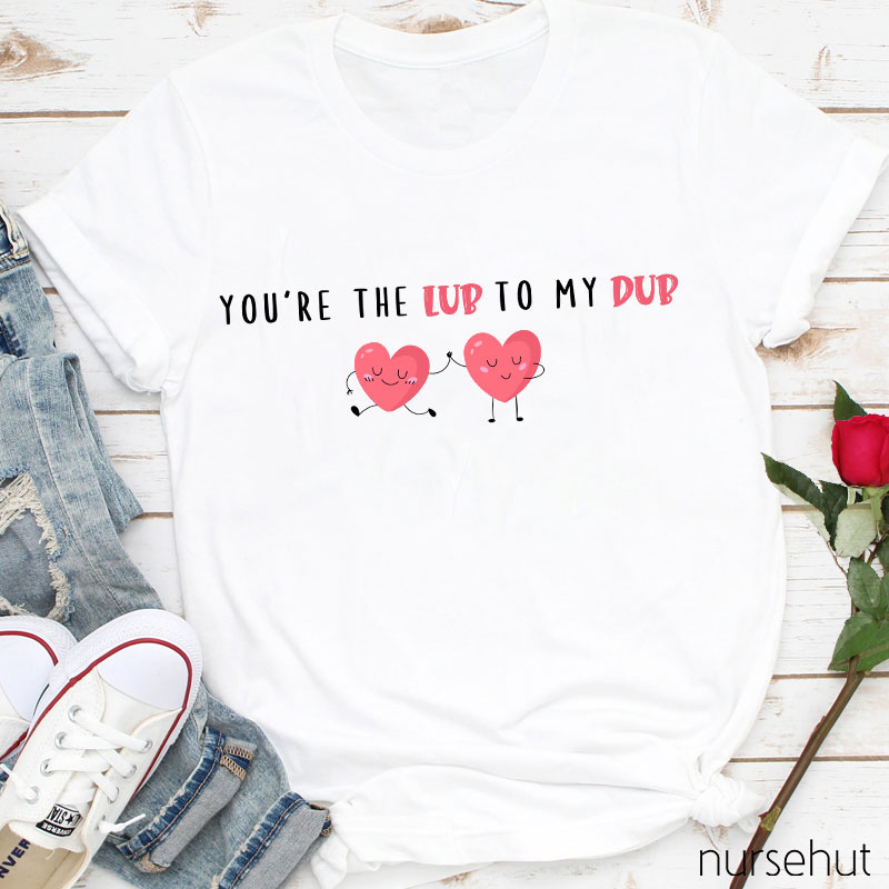 You're The Lub To My Dub Nurse T-Shirt