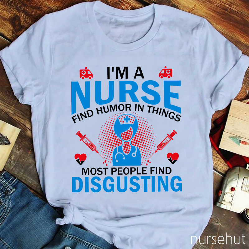I'm A Nurse Find Humor In Things Nurse T-Shirt