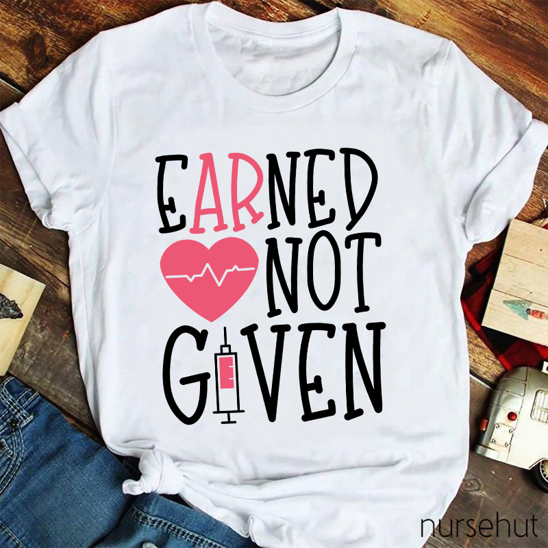 Earned Not Given Nurse T-Shirt