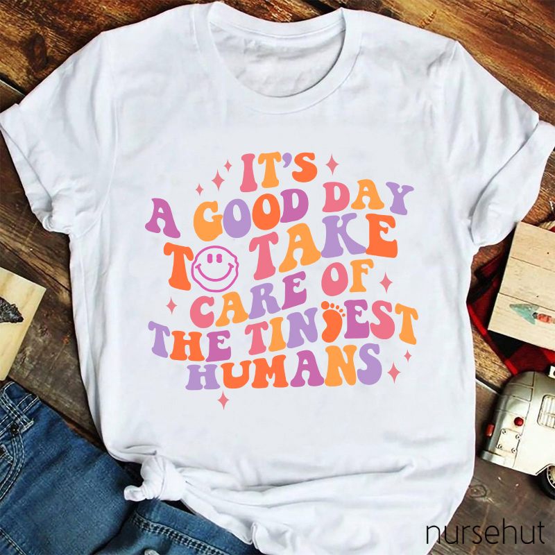 It's A Good Day To Take Care Of The Tiniest Humans Nurse T-Shirt