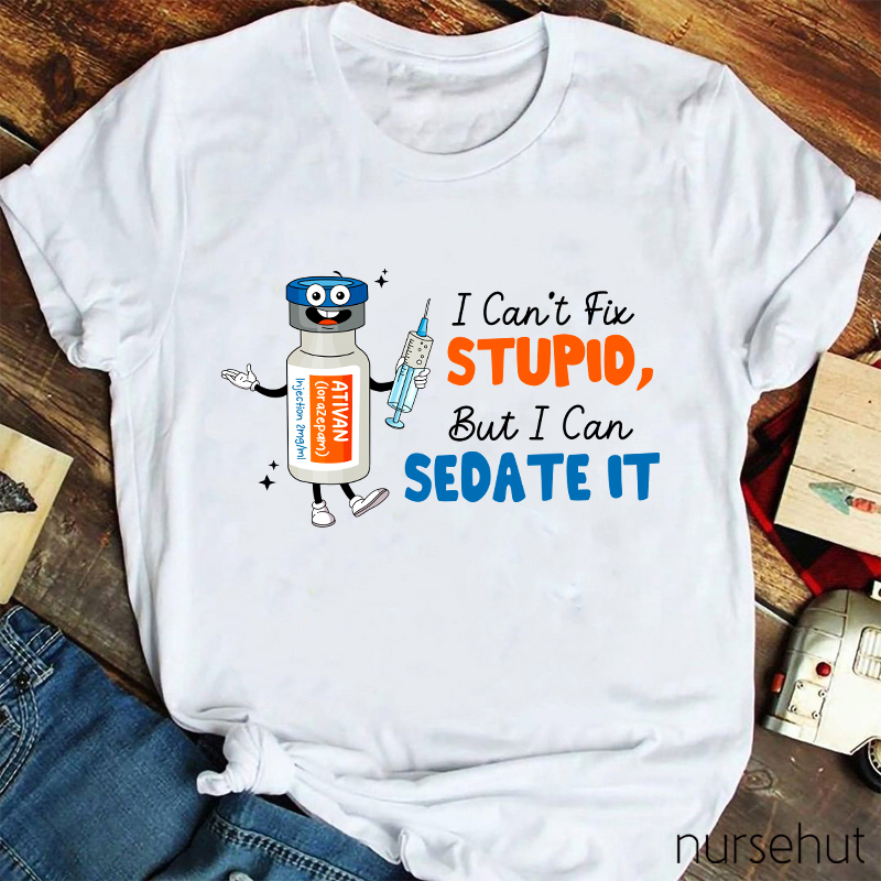 I Can't Fix Stupid But I Can Sedate It Nurse T-Shirt