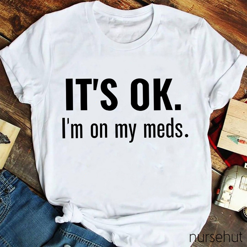 It's Ok I'm On My Meds Nurse T-Shirt