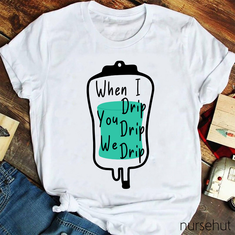 When I Drip You Drip We Drip Nurse T-Shirt